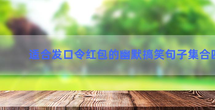 适合发口令红包的幽默搞笑句子集合四十句