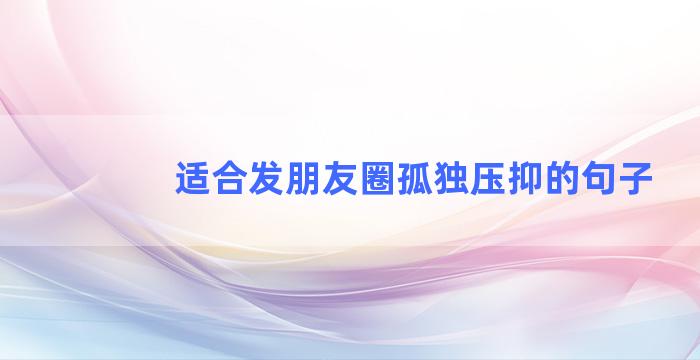 适合发朋友圈孤独压抑的句子