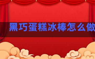 黑巧蛋糕冰棒怎么做好吃