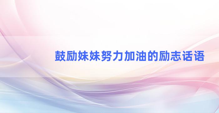 鼓励妹妹努力加油的励志话语